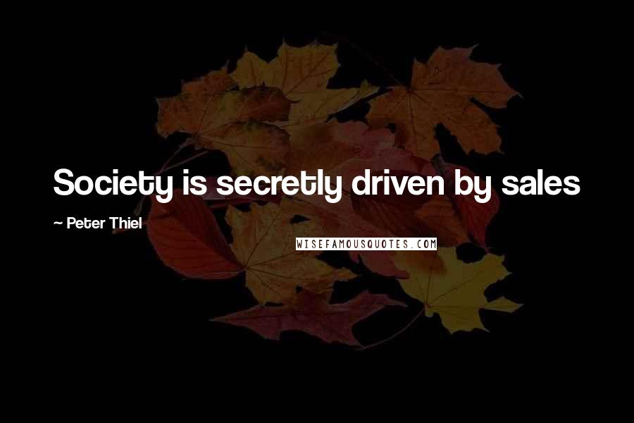 Peter Thiel Quotes: Society is secretly driven by sales