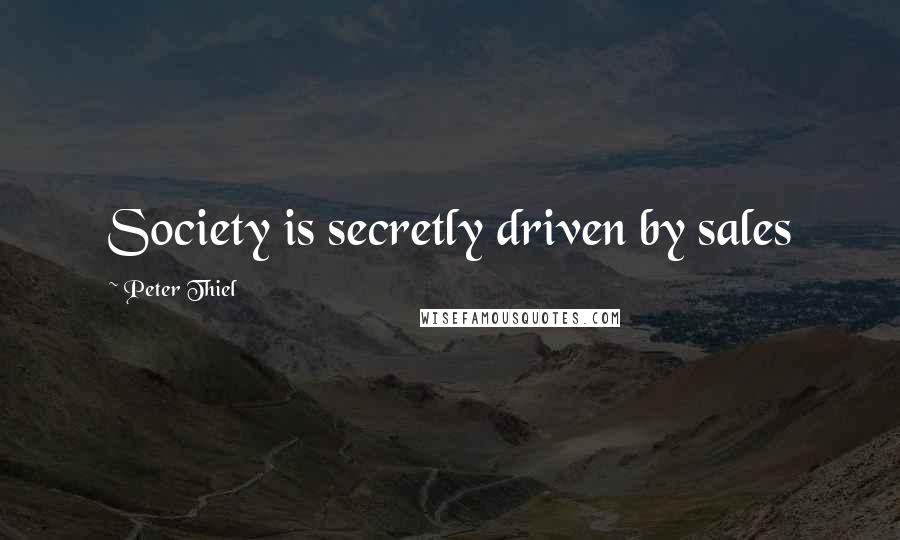 Peter Thiel Quotes: Society is secretly driven by sales