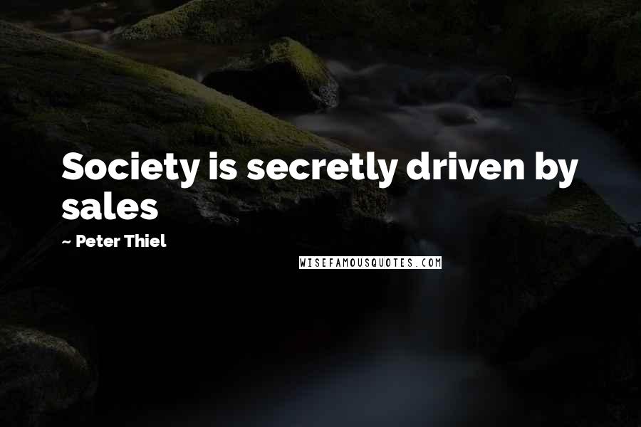 Peter Thiel Quotes: Society is secretly driven by sales