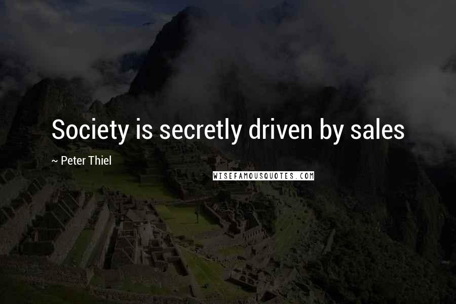 Peter Thiel Quotes: Society is secretly driven by sales