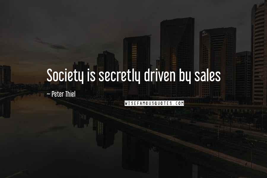 Peter Thiel Quotes: Society is secretly driven by sales