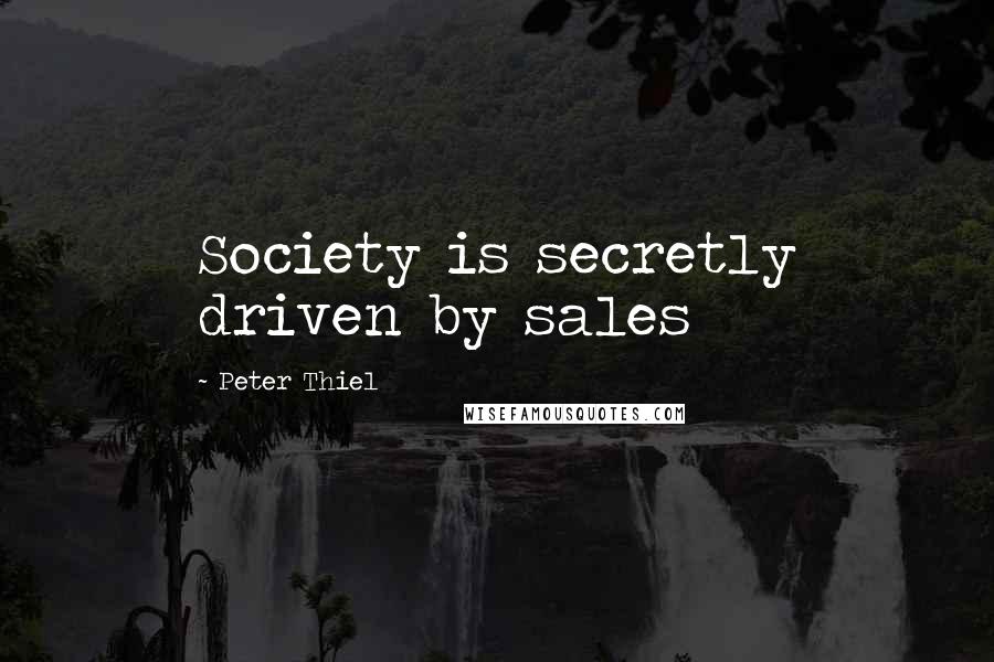 Peter Thiel Quotes: Society is secretly driven by sales