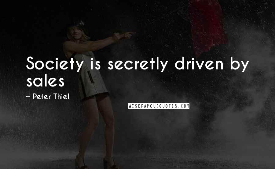 Peter Thiel Quotes: Society is secretly driven by sales