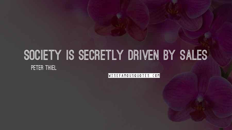 Peter Thiel Quotes: Society is secretly driven by sales