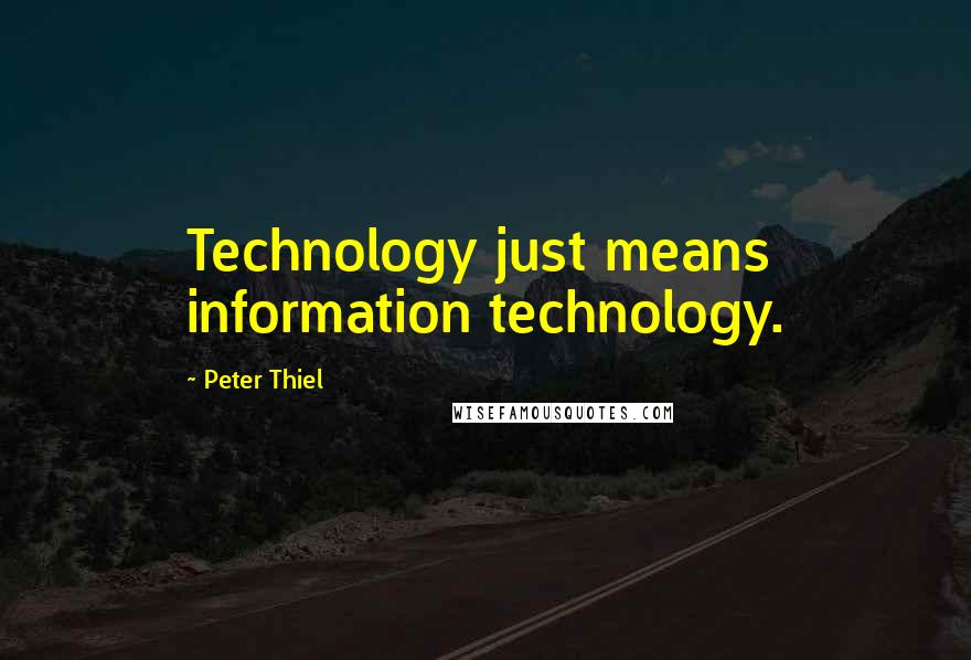 Peter Thiel Quotes: Technology just means information technology.