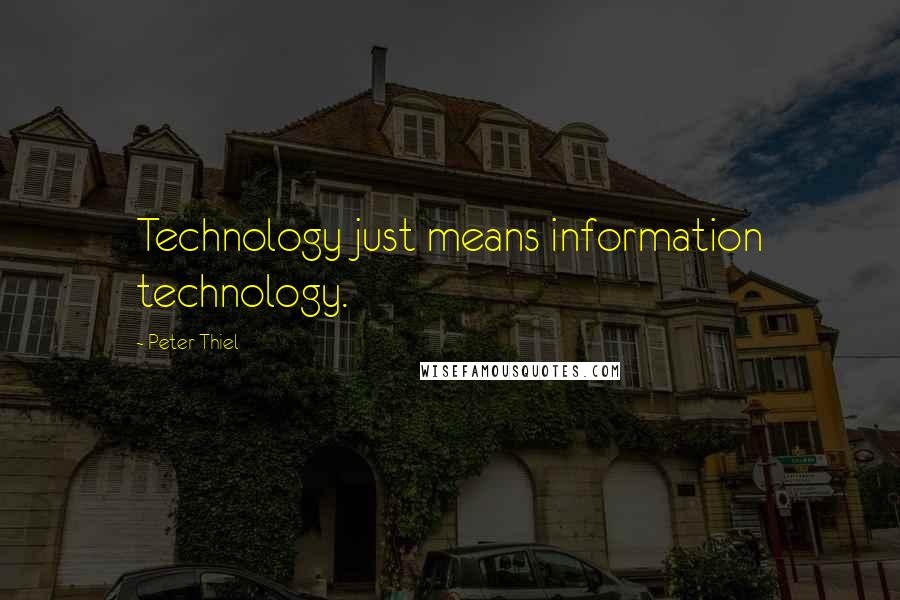 Peter Thiel Quotes: Technology just means information technology.