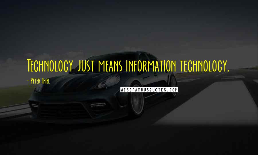 Peter Thiel Quotes: Technology just means information technology.