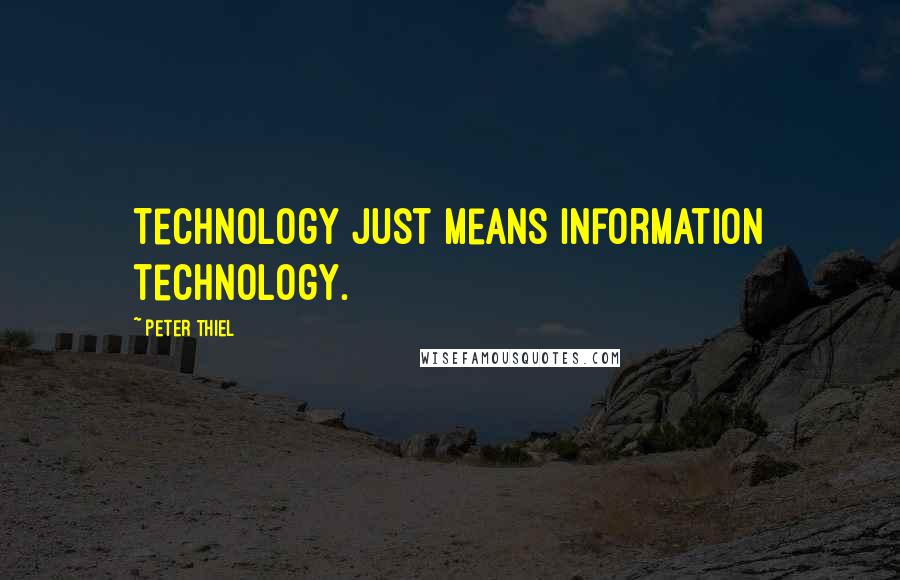 Peter Thiel Quotes: Technology just means information technology.