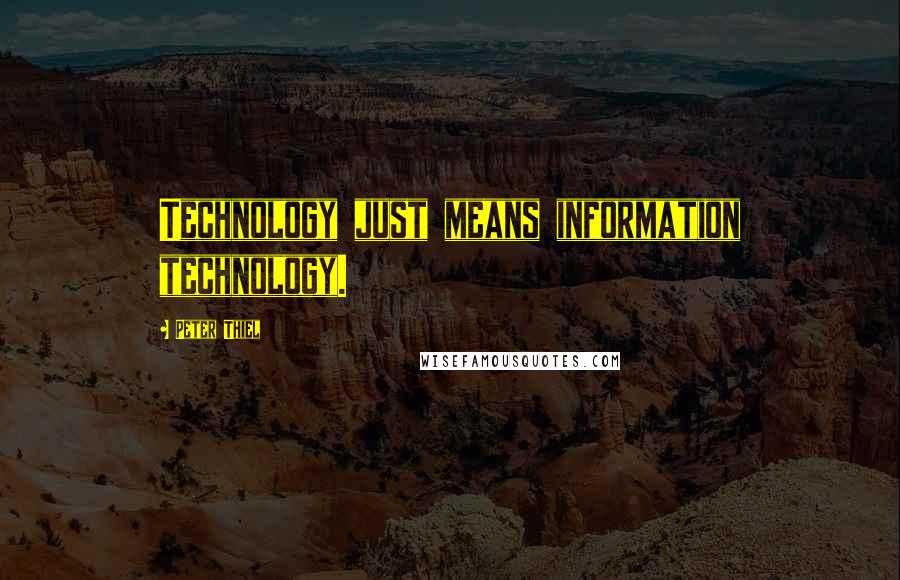 Peter Thiel Quotes: Technology just means information technology.