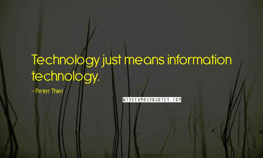 Peter Thiel Quotes: Technology just means information technology.