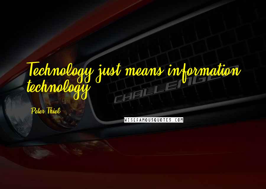 Peter Thiel Quotes: Technology just means information technology.