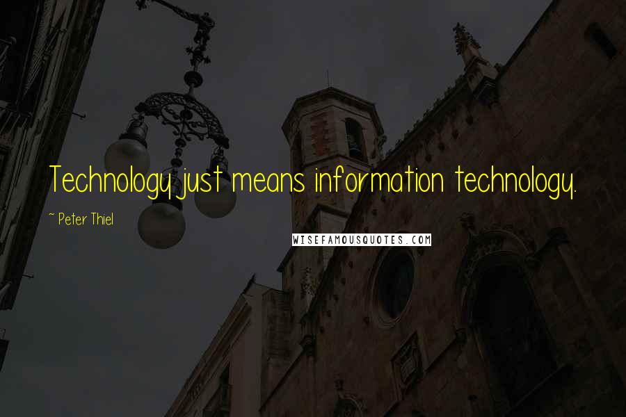 Peter Thiel Quotes: Technology just means information technology.