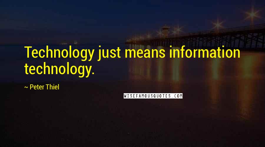 Peter Thiel Quotes: Technology just means information technology.