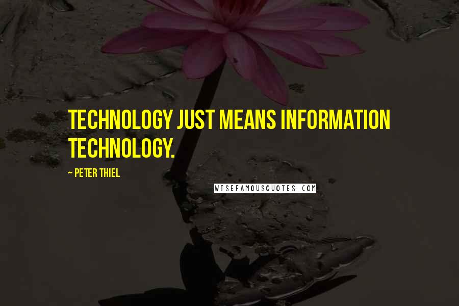 Peter Thiel Quotes: Technology just means information technology.