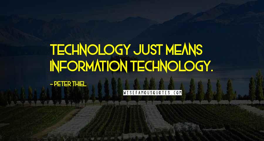 Peter Thiel Quotes: Technology just means information technology.