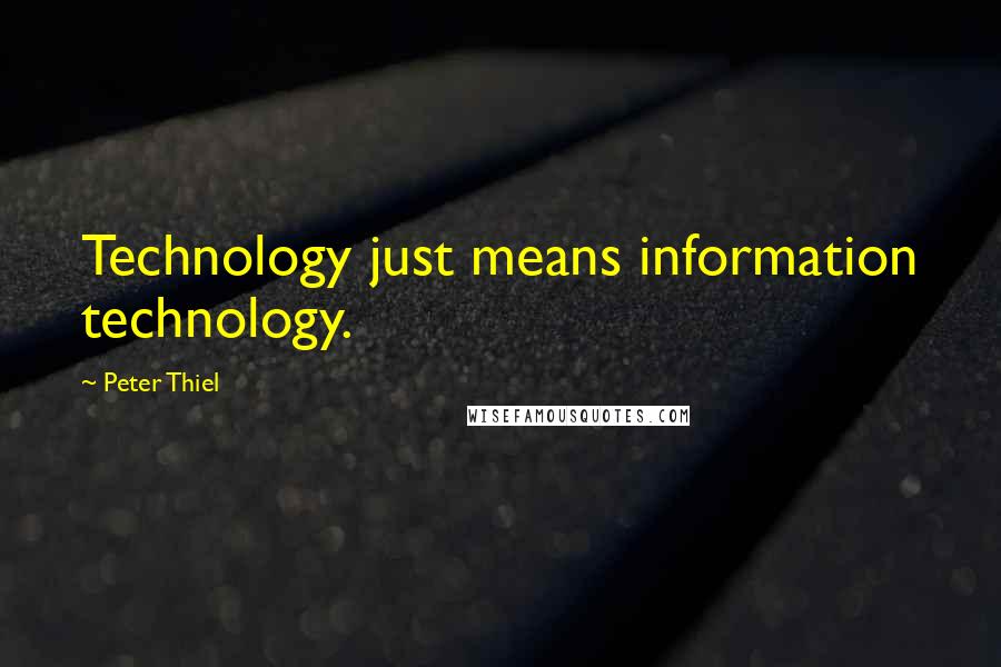 Peter Thiel Quotes: Technology just means information technology.