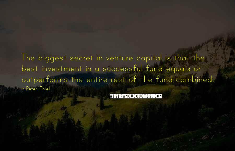 Peter Thiel Quotes: The biggest secret in venture capital is that the best investment in a successful fund equals or outperforms the entire rest of the fund combined.