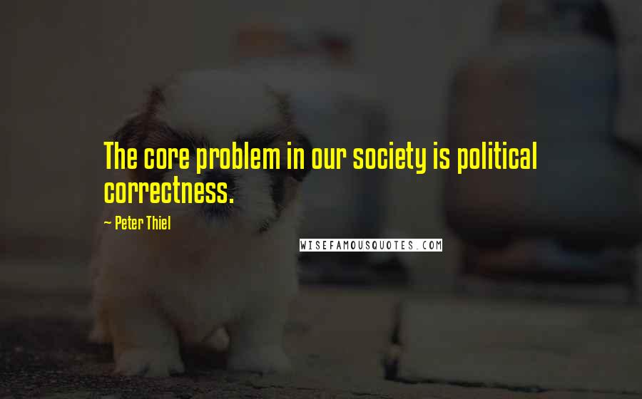 Peter Thiel Quotes: The core problem in our society is political correctness.