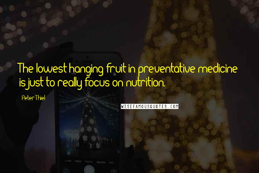 Peter Thiel Quotes: The lowest-hanging fruit in preventative medicine is just to really focus on nutrition.
