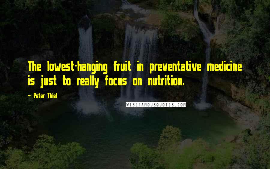 Peter Thiel Quotes: The lowest-hanging fruit in preventative medicine is just to really focus on nutrition.