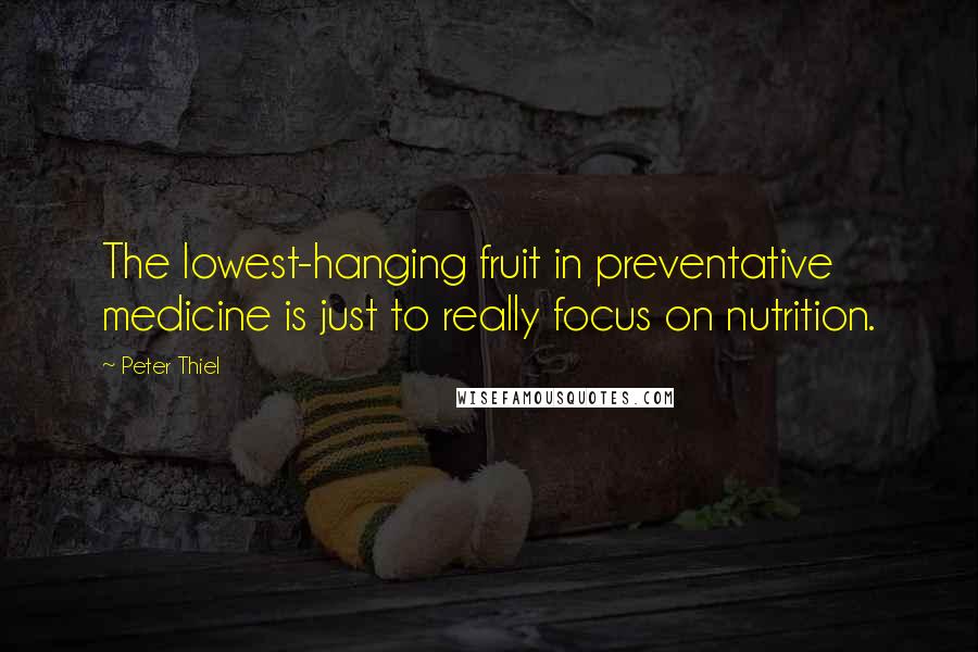 Peter Thiel Quotes: The lowest-hanging fruit in preventative medicine is just to really focus on nutrition.
