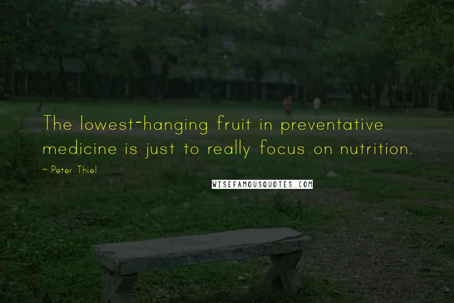 Peter Thiel Quotes: The lowest-hanging fruit in preventative medicine is just to really focus on nutrition.