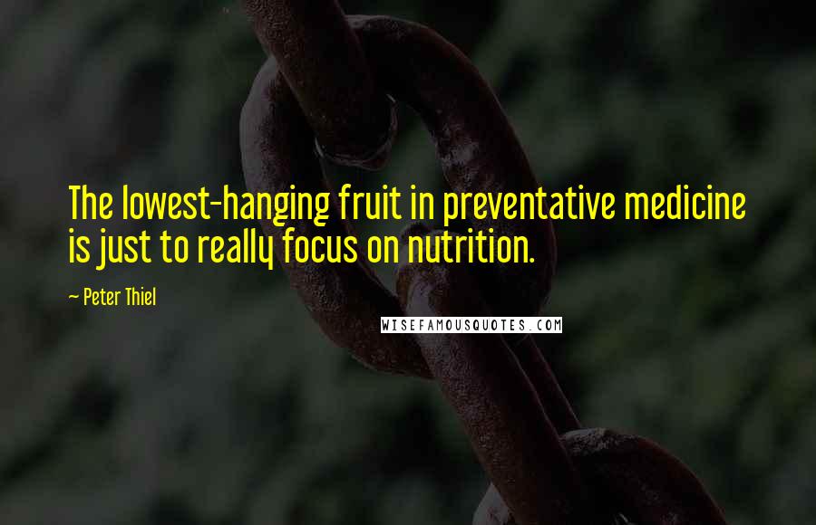 Peter Thiel Quotes: The lowest-hanging fruit in preventative medicine is just to really focus on nutrition.