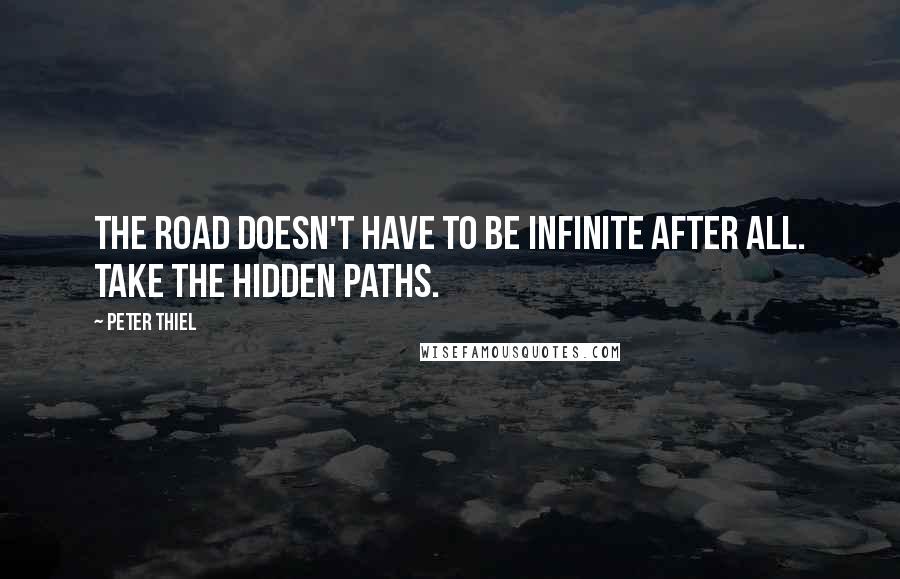 Peter Thiel Quotes: The road doesn't have to be infinite after all. Take the hidden paths.