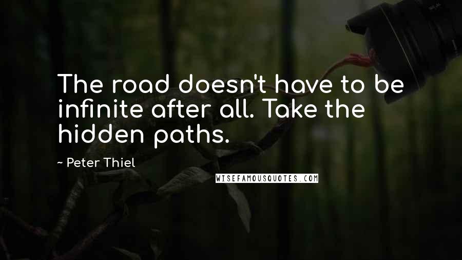 Peter Thiel Quotes: The road doesn't have to be infinite after all. Take the hidden paths.