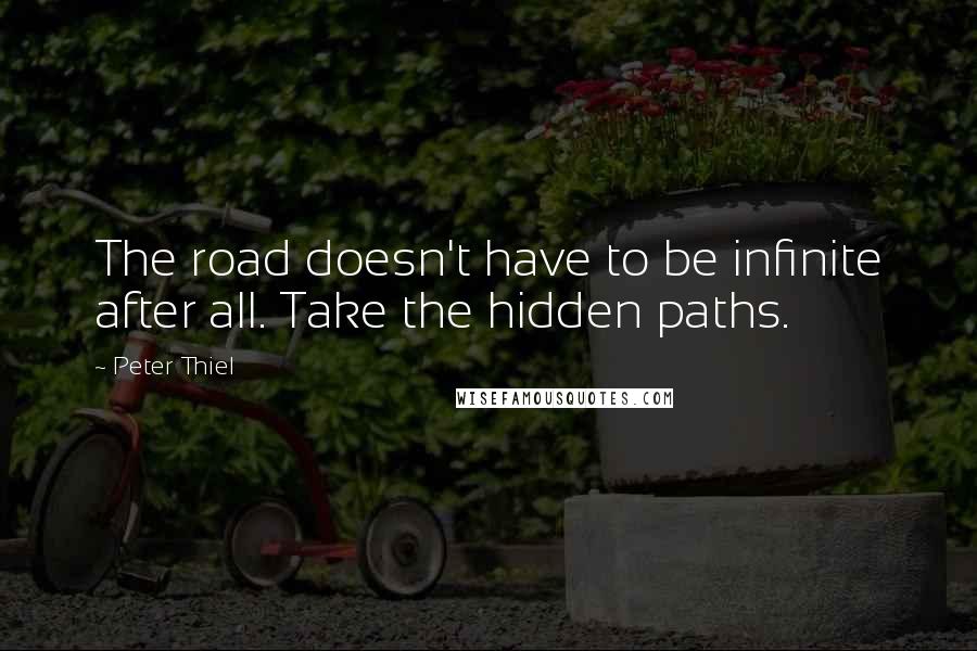 Peter Thiel Quotes: The road doesn't have to be infinite after all. Take the hidden paths.