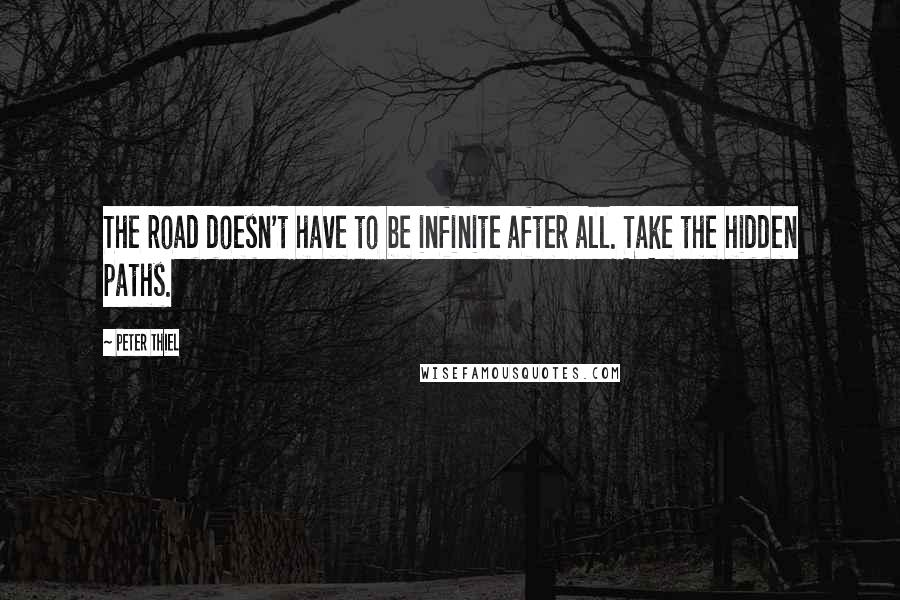 Peter Thiel Quotes: The road doesn't have to be infinite after all. Take the hidden paths.