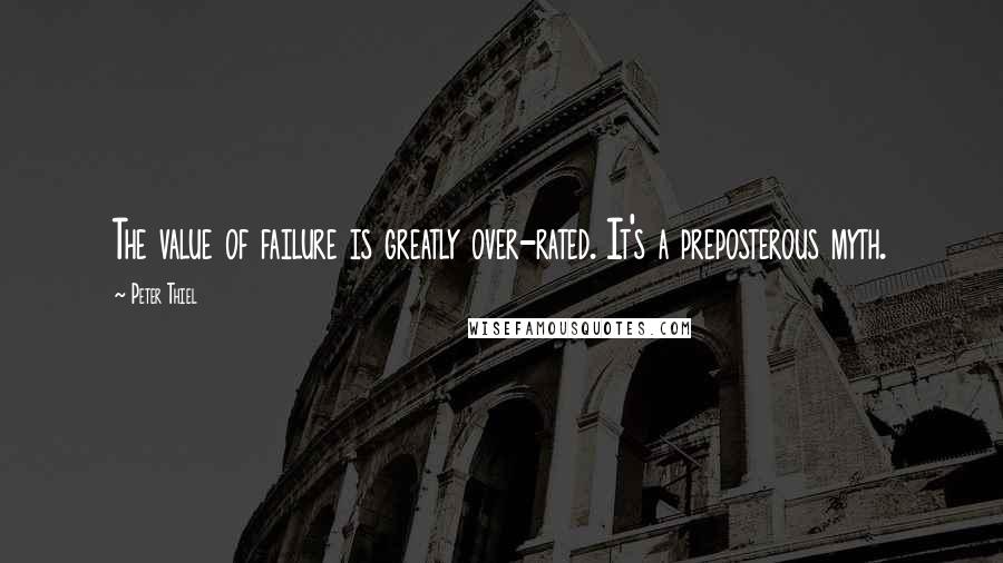 Peter Thiel Quotes: The value of failure is greatly over-rated. It's a preposterous myth.