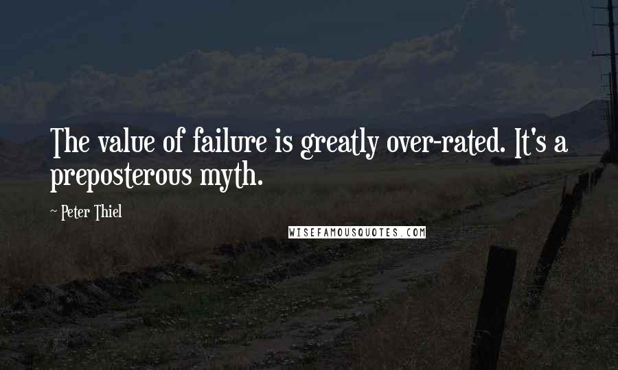 Peter Thiel Quotes: The value of failure is greatly over-rated. It's a preposterous myth.
