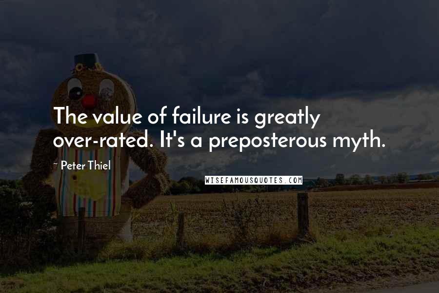 Peter Thiel Quotes: The value of failure is greatly over-rated. It's a preposterous myth.