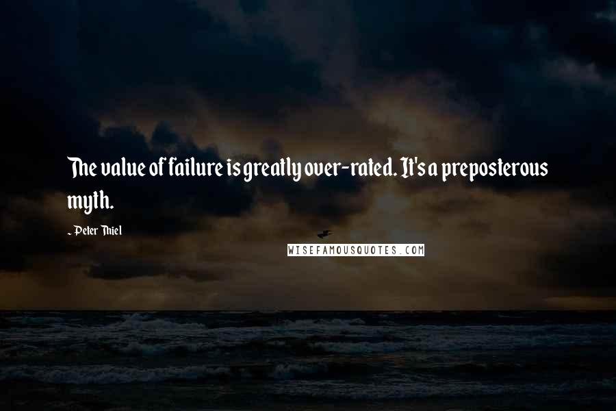 Peter Thiel Quotes: The value of failure is greatly over-rated. It's a preposterous myth.