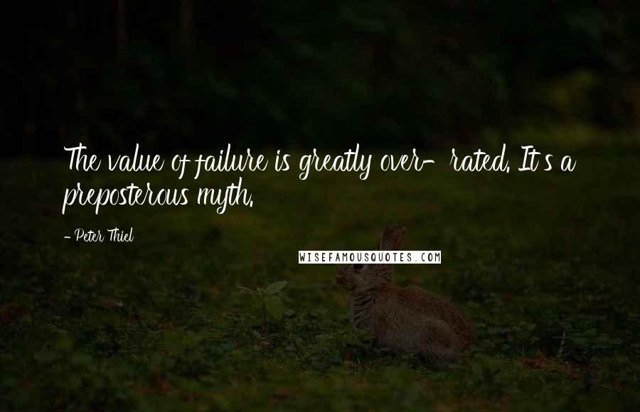 Peter Thiel Quotes: The value of failure is greatly over-rated. It's a preposterous myth.