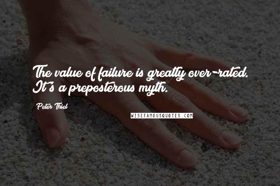 Peter Thiel Quotes: The value of failure is greatly over-rated. It's a preposterous myth.