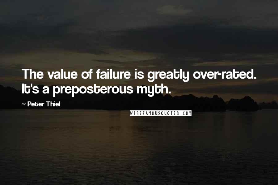 Peter Thiel Quotes: The value of failure is greatly over-rated. It's a preposterous myth.