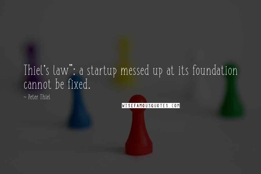 Peter Thiel Quotes: Thiel's law": a startup messed up at its foundation cannot be fixed.