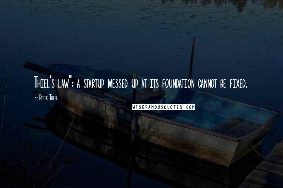 Peter Thiel Quotes: Thiel's law": a startup messed up at its foundation cannot be fixed.