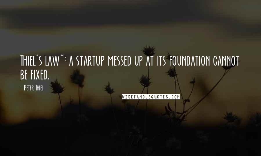 Peter Thiel Quotes: Thiel's law": a startup messed up at its foundation cannot be fixed.