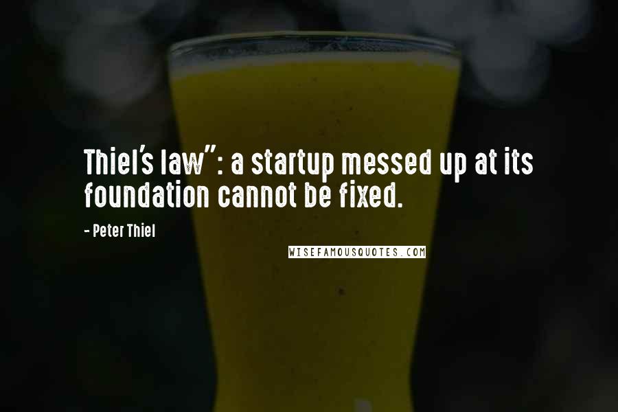 Peter Thiel Quotes: Thiel's law": a startup messed up at its foundation cannot be fixed.