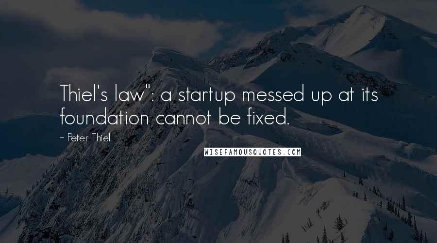 Peter Thiel Quotes: Thiel's law": a startup messed up at its foundation cannot be fixed.