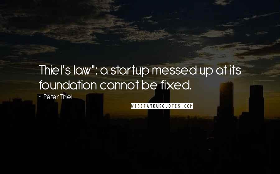 Peter Thiel Quotes: Thiel's law": a startup messed up at its foundation cannot be fixed.