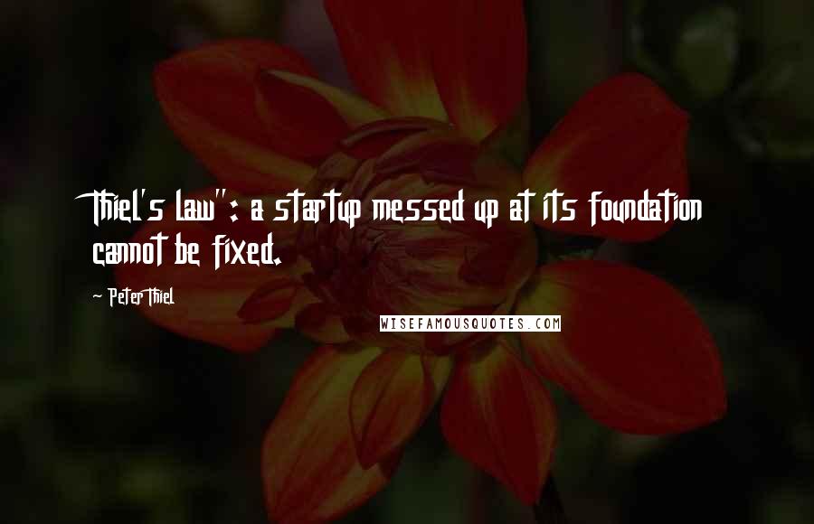 Peter Thiel Quotes: Thiel's law": a startup messed up at its foundation cannot be fixed.