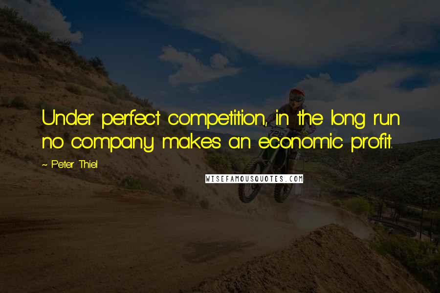 Peter Thiel Quotes: Under perfect competition, in the long run no company makes an economic profit.