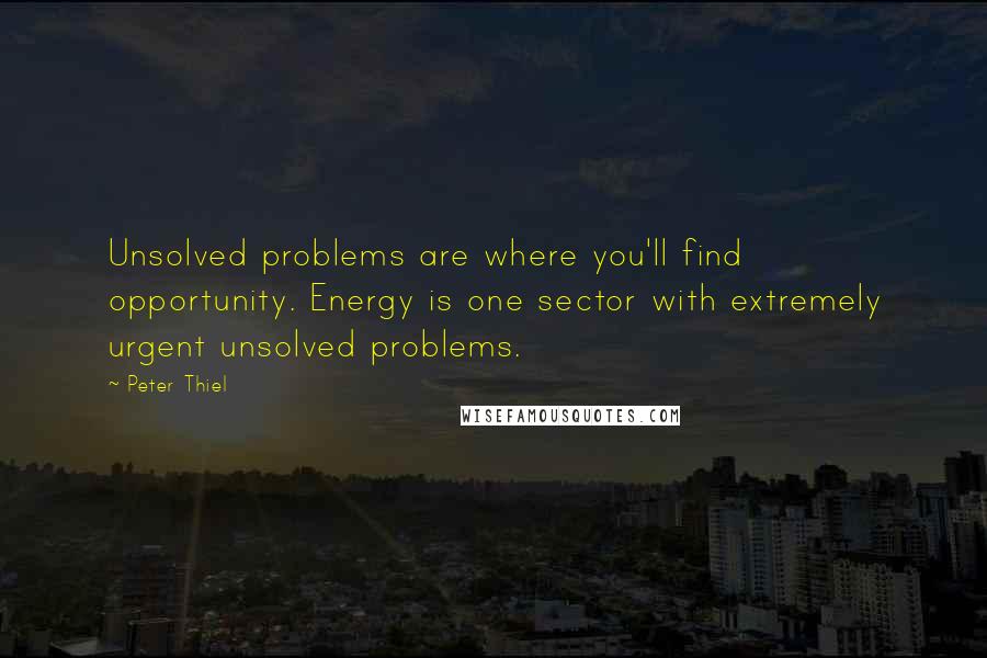 Peter Thiel Quotes: Unsolved problems are where you'll find opportunity. Energy is one sector with extremely urgent unsolved problems.