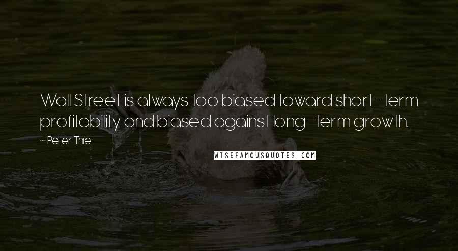 Peter Thiel Quotes: Wall Street is always too biased toward short-term profitability and biased against long-term growth.