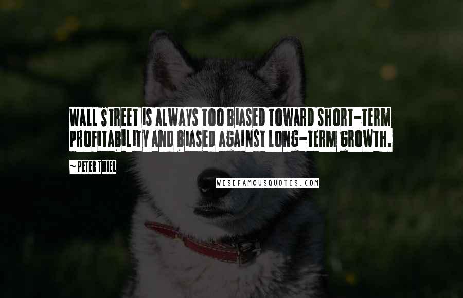 Peter Thiel Quotes: Wall Street is always too biased toward short-term profitability and biased against long-term growth.