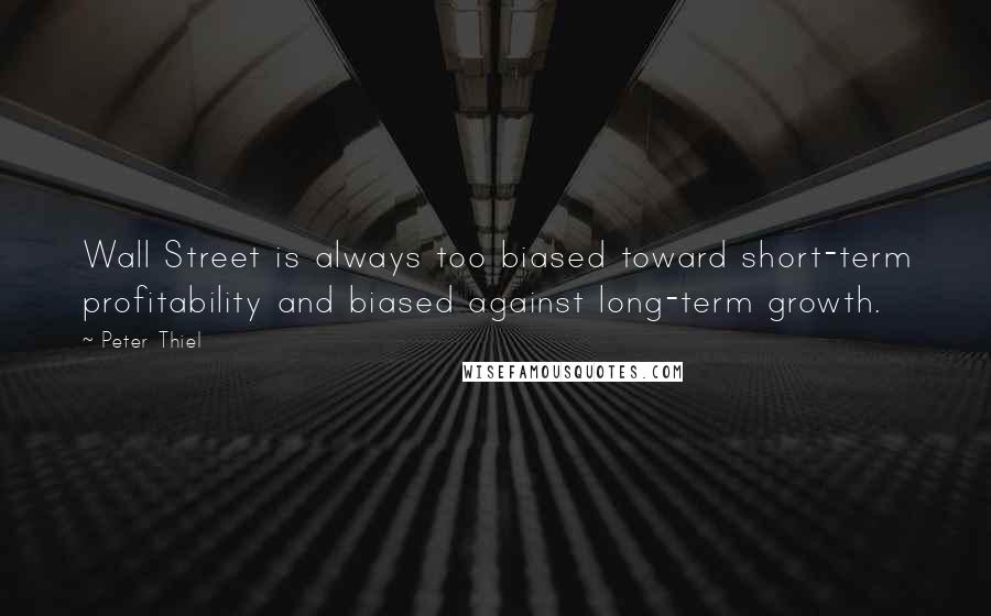 Peter Thiel Quotes: Wall Street is always too biased toward short-term profitability and biased against long-term growth.